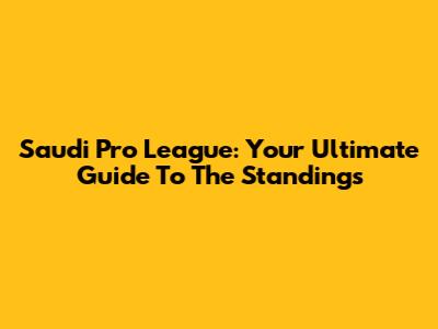 Saudi Pro League: Your Ultimate Guide To The Standings