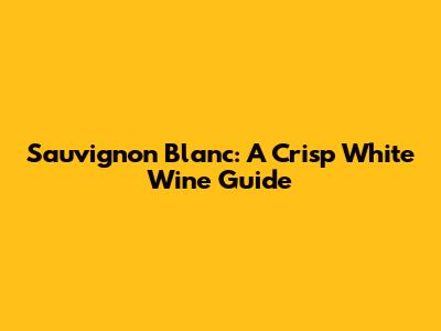 Sauvignon Blanc: A Crisp White Wine Guide