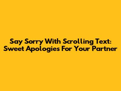 Say Sorry With Scrolling Text: Sweet Apologies For Your Partner