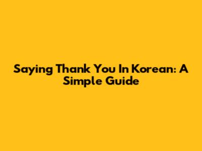 Saying Thank You In Korean: A Simple Guide