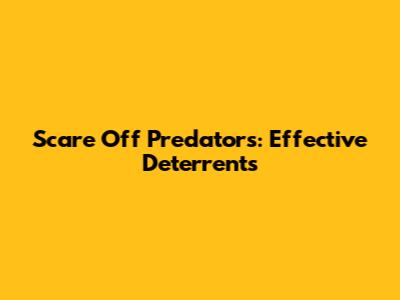 Scare Off Predators: Effective Deterrents