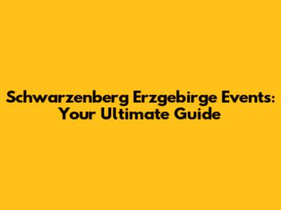 Schwarzenberg Erzgebirge Events: Your Ultimate Guide