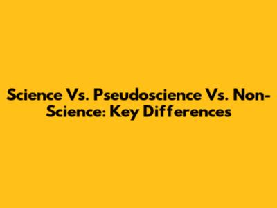 Science Vs. Pseudoscience Vs. Non-Science: Key Differences
