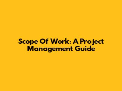 Scope Of Work: A Project Management Guide