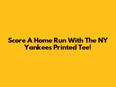 Score A Home Run With The NY Yankees Printed Tee!