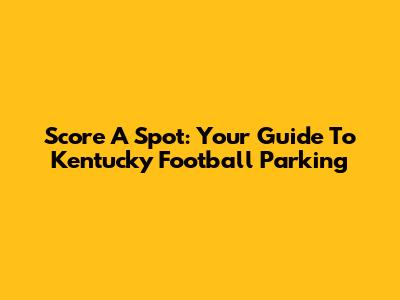 Score A Spot: Your Guide To Kentucky Football Parking