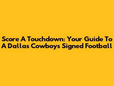 Score A Touchdown: Your Guide To A Dallas Cowboys Signed Football