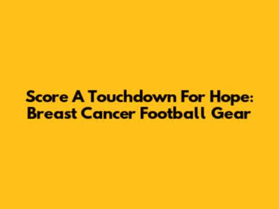 Score A Touchdown For Hope: Breast Cancer Football Gear