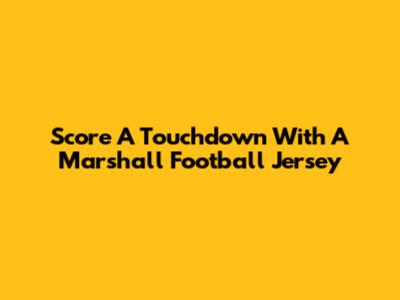 Score A Touchdown With A Marshall Football Jersey