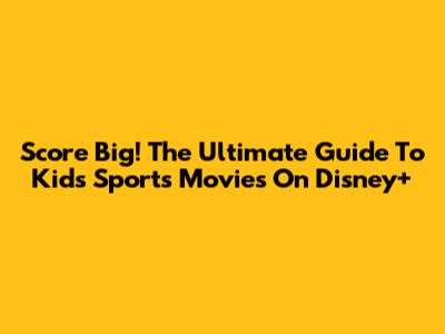 Score Big! The Ultimate Guide To Kids' Sports Movies On Disney+
