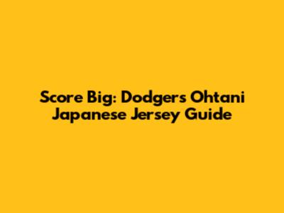 Score Big: Dodgers Ohtani Japanese Jersey Guide