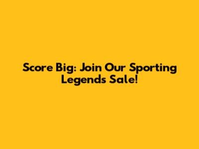 Score Big: Join Our Sporting Legends Sale!