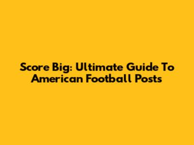 Score Big: Ultimate Guide To American Football Posts