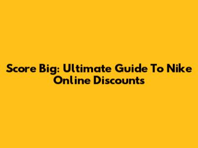 Score Big: Ultimate Guide To Nike Online Discounts