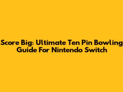Score Big: Ultimate Ten Pin Bowling Guide For Nintendo Switch