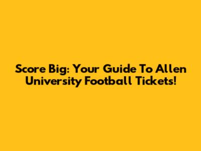 Score Big: Your Guide To Allen University Football Tickets!