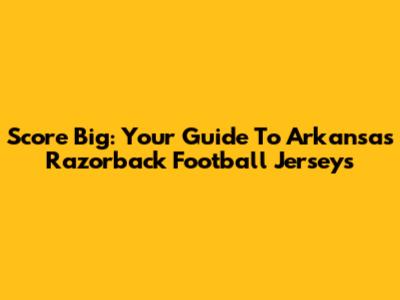 Score Big: Your Guide To Arkansas Razorback Football Jerseys