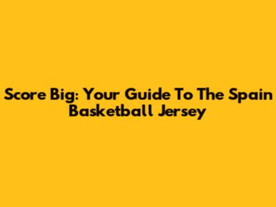 Score Big: Your Guide To The Spain Basketball Jersey
