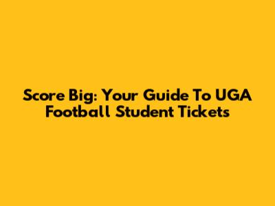 Score Big: Your Guide To UGA Football Student Tickets