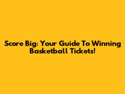 Score Big: Your Guide To Winning Basketball Tickets!