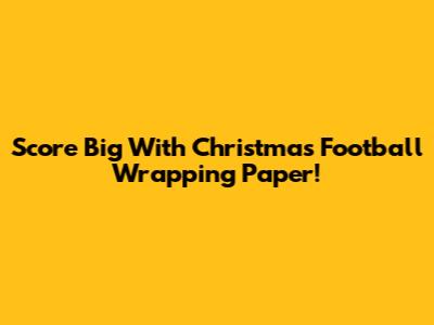Score Big With Christmas Football Wrapping Paper!