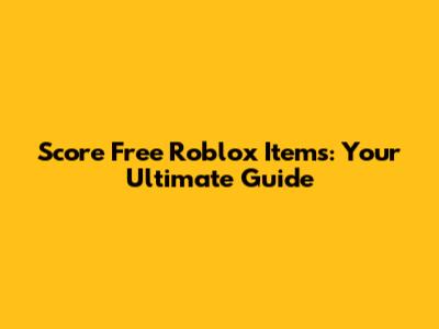 Score Free Roblox Items: Your Ultimate Guide