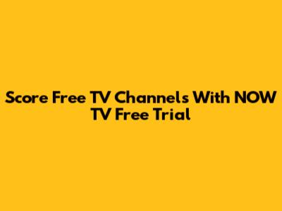 Score Free TV Channels With NOW TV Free Trial