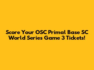 Score Your OSC Primal Base SC World Series Game 3 Tickets!