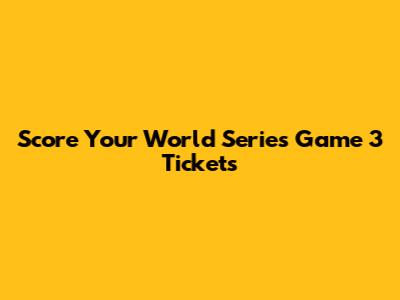 Score Your World Series Game 3 Tickets