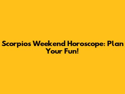 Scorpio's Weekend Horoscope: Plan Your Fun!