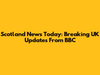 Scotland News Today: Breaking UK Updates From BBC