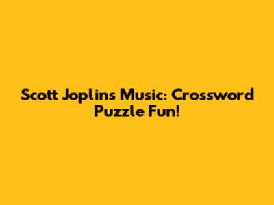Scott Joplin's Music: Crossword Puzzle Fun!
