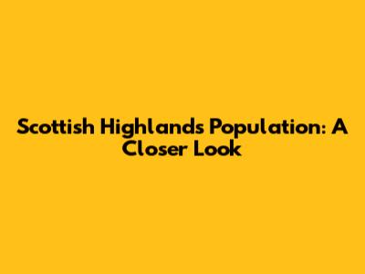 Scottish Highlands Population: A Closer Look