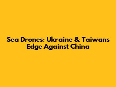 Sea Drones: Ukraine & Taiwan's Edge Against China