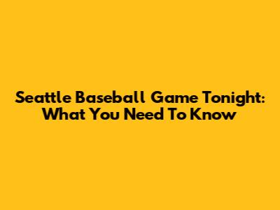 Seattle Baseball Game Tonight: What You Need To Know