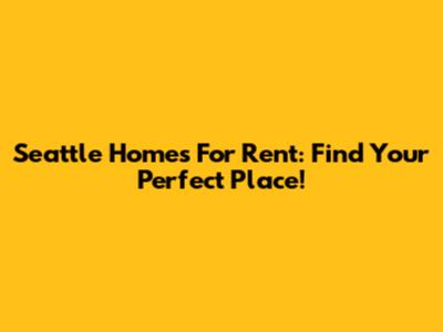 Seattle Homes For Rent: Find Your Perfect Place!