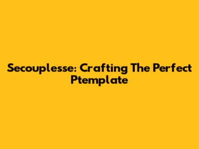 Secouplesse: Crafting The Perfect Ptemplate