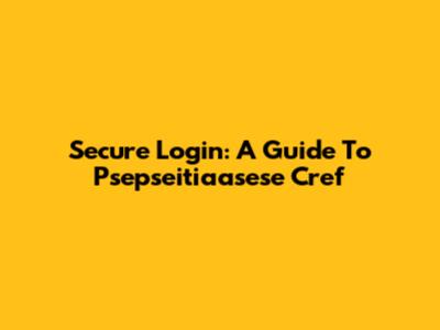 Secure Login: A Guide To Psepseitiaasese Cref