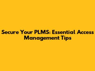 Secure Your PLMS: Essential Access Management Tips