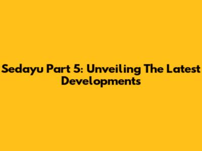 Sedayu Part 5: Unveiling The Latest Developments