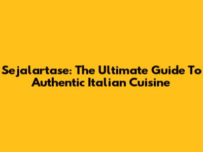Sejalartase: The Ultimate Guide To Authentic Italian Cuisine