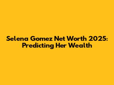 Selena Gomez Net Worth 2025: Predicting Her Wealth
