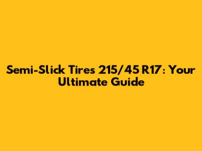 Semi-Slick Tires 215/45 R17: Your Ultimate Guide