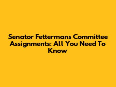 Senator Fetterman's Committee Assignments: All You Need To Know