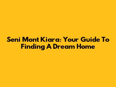 Seni Mont Kiara: Your Guide To Finding A Dream Home
