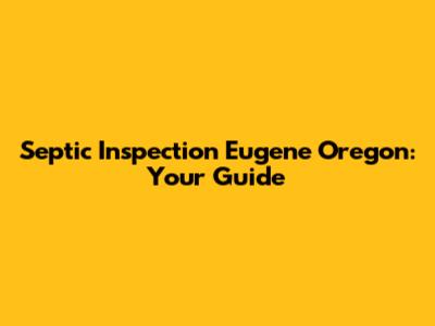 Septic Inspection Eugene Oregon: Your Guide