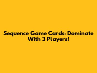 Sequence Game Cards: Dominate With 3 Players!