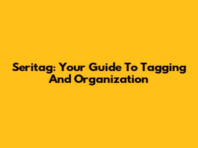 Seritag: Your Guide To Tagging And Organization