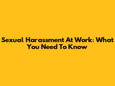Sexual Harassment At Work: What You Need To Know