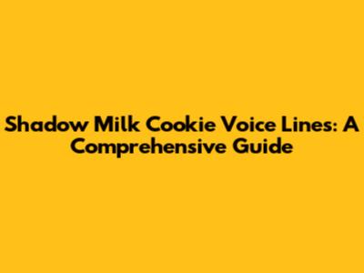 Shadow Milk Cookie Voice Lines: A Comprehensive Guide